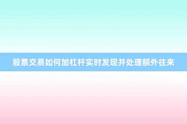 股票交易如何加杠杆实时发现并处理额外往来