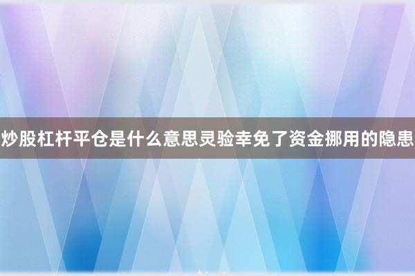 炒股杠杆平仓是什么意思灵验幸免了资金挪用的隐患