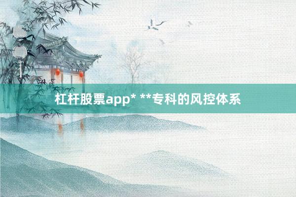 杠杆股票app* **专科的风控体系