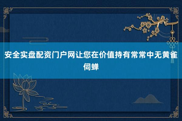 安全实盘配资门户网让您在价值持有常常中无黄雀伺蝉