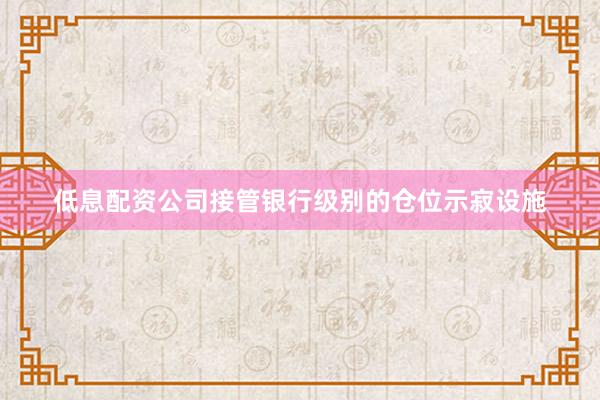 低息配资公司接管银行级别的仓位示寂设施