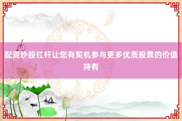 配资炒股杠杆让您有契机参与更多优质股票的价值持有