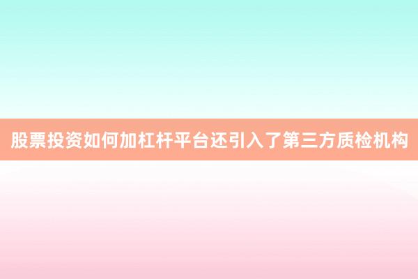 股票投资如何加杠杆平台还引入了第三方质检机构