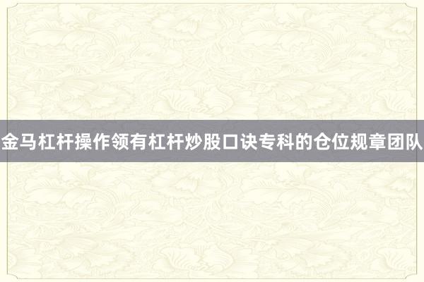 金马杠杆操作领有杠杆炒股口诀专科的仓位规章团队