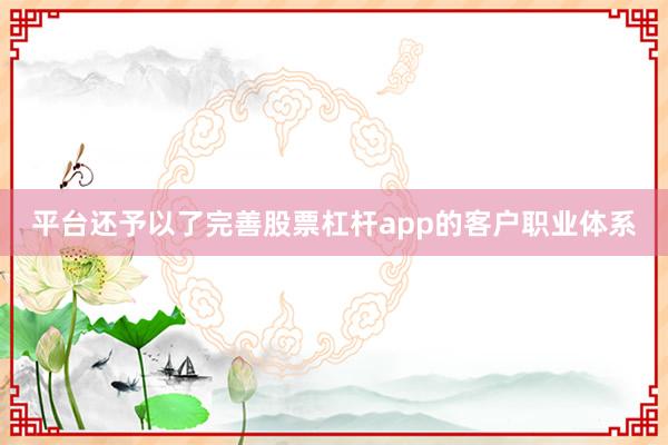 平台还予以了完善股票杠杆app的客户职业体系