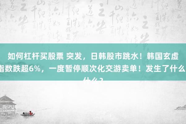 如何杠杆买股票 突发，日韩股市跳水！韩国玄虚指数跌超6%，一度暂停顺次化交游卖单！发生了什么？