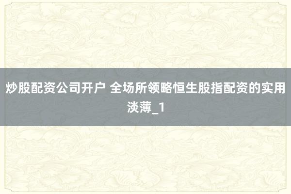 炒股配资公司开户 全场所领略恒生股指配资的实用淡薄_1