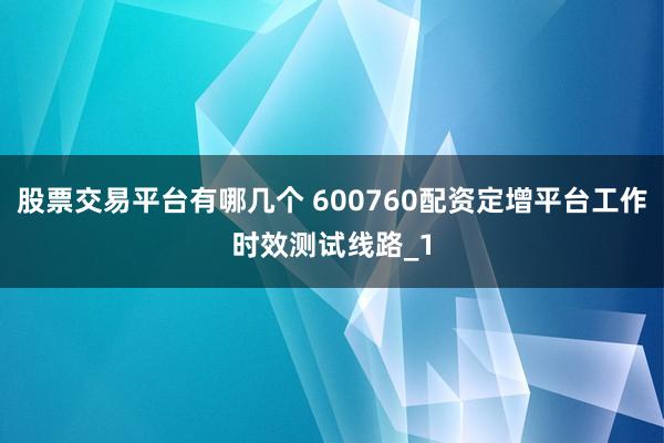 股票交易平台有哪几个 600760配资定增平台工作时效测试线路_1