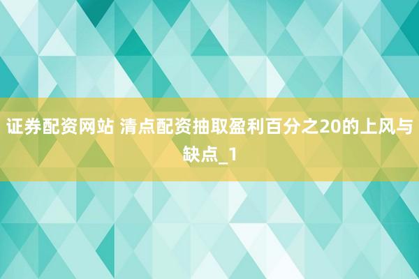 证券配资网站 清点配资抽取盈利百分之20的上风与缺点_1