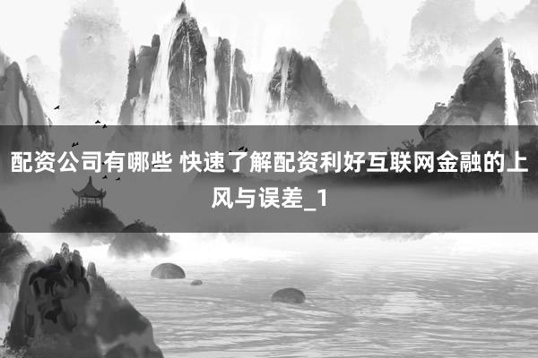 配资公司有哪些 快速了解配资利好互联网金融的上风与误差_1