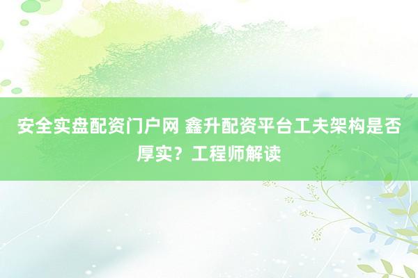 安全实盘配资门户网 鑫升配资平台工夫架构是否厚实?工程师解读