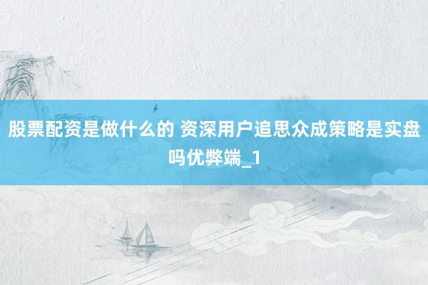 股票配资是做什么的 资深用户追思众成策略是实盘吗优弊端_1