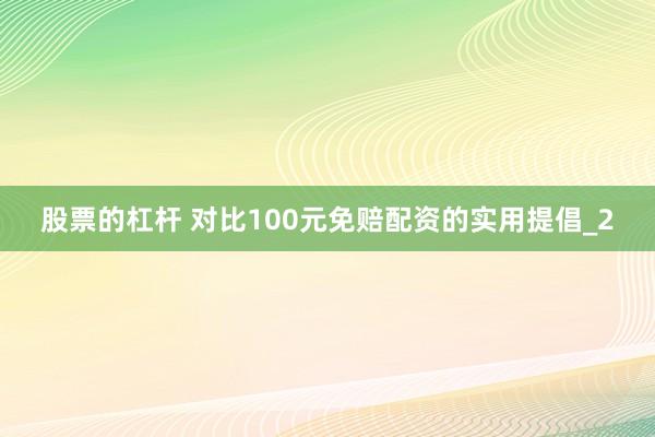 股票的杠杆 对比100元免赔配资的实用提倡_2