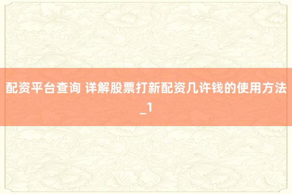 配资平台查询 详解股票打新配资几许钱的使用方法_1